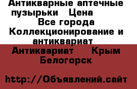 Антикварные аптечные пузырьки › Цена ­ 250 - Все города Коллекционирование и антиквариат » Антиквариат   . Крым,Белогорск